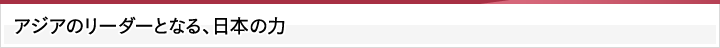 アジアのリーダーとなる、日本の力